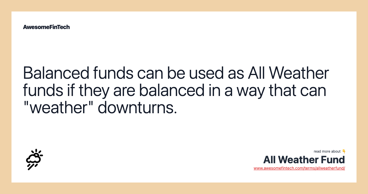 Balanced funds can be used as All Weather funds if they are balanced in a way that can "weather" downturns.