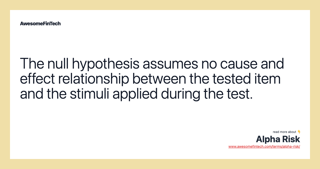 The null hypothesis assumes no cause and effect relationship between the tested item and the stimuli applied during the test.