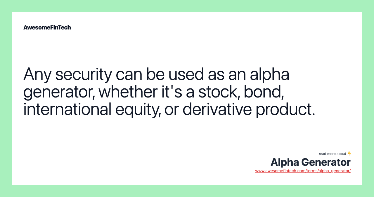 Any security can be used as an alpha generator, whether it's a stock, bond, international equity, or derivative product.