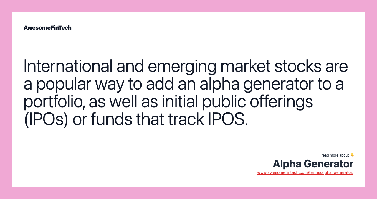 International and emerging market stocks are a popular way to add an alpha generator to a portfolio, as well as initial public offerings (IPOs) or funds that track IPOS.