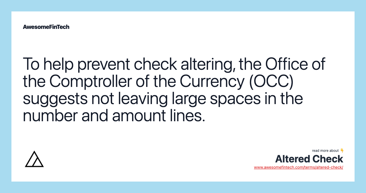 To help prevent check altering, the Office of the Comptroller of the Currency (OCC) suggests not leaving large spaces in the number and amount lines.