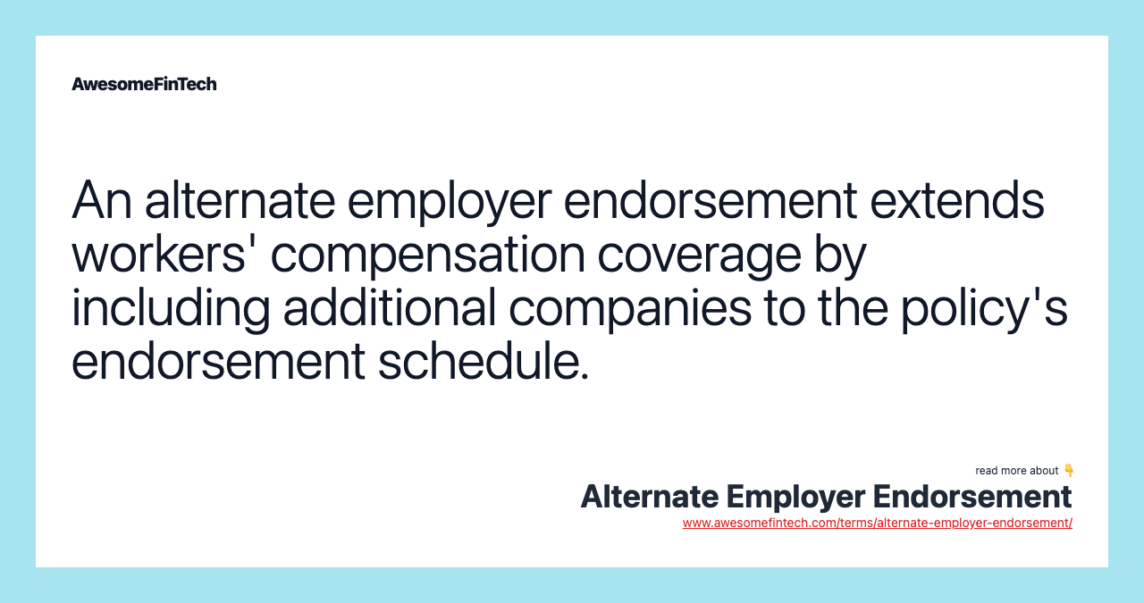 An alternate employer endorsement extends workers' compensation coverage by including additional companies to the policy's endorsement schedule.
