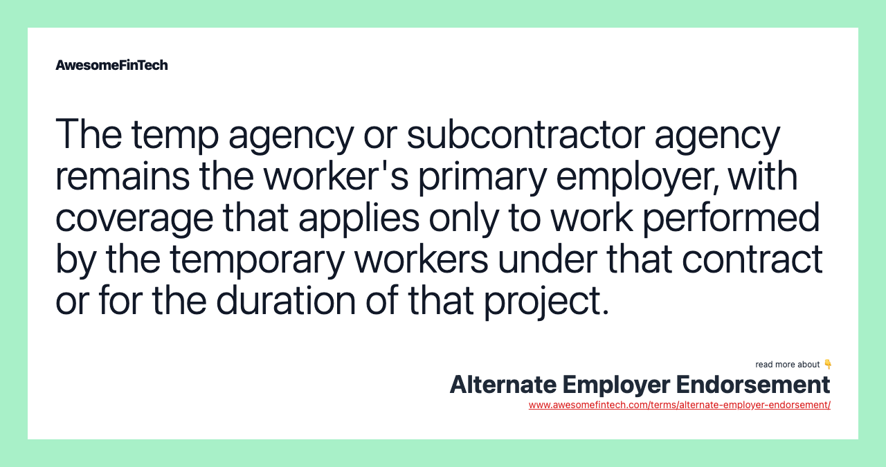 The temp agency or subcontractor agency remains the worker's primary employer, with coverage that applies only to work performed by the temporary workers under that contract or for the duration of that project.