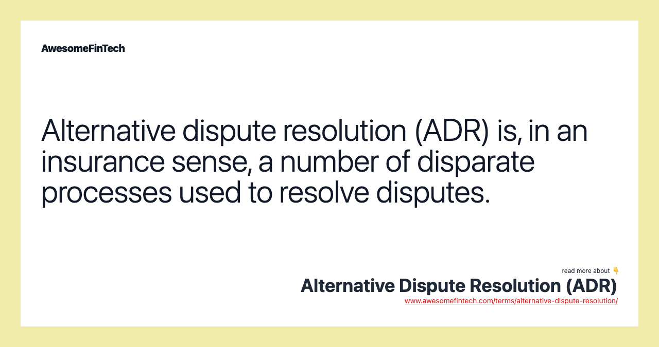 Alternative dispute resolution (ADR) is, in an insurance sense, a number of disparate processes used to resolve disputes.