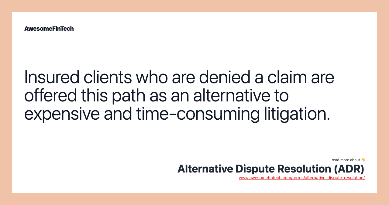 Insured clients who are denied a claim are offered this path as an alternative to expensive and time-consuming litigation.