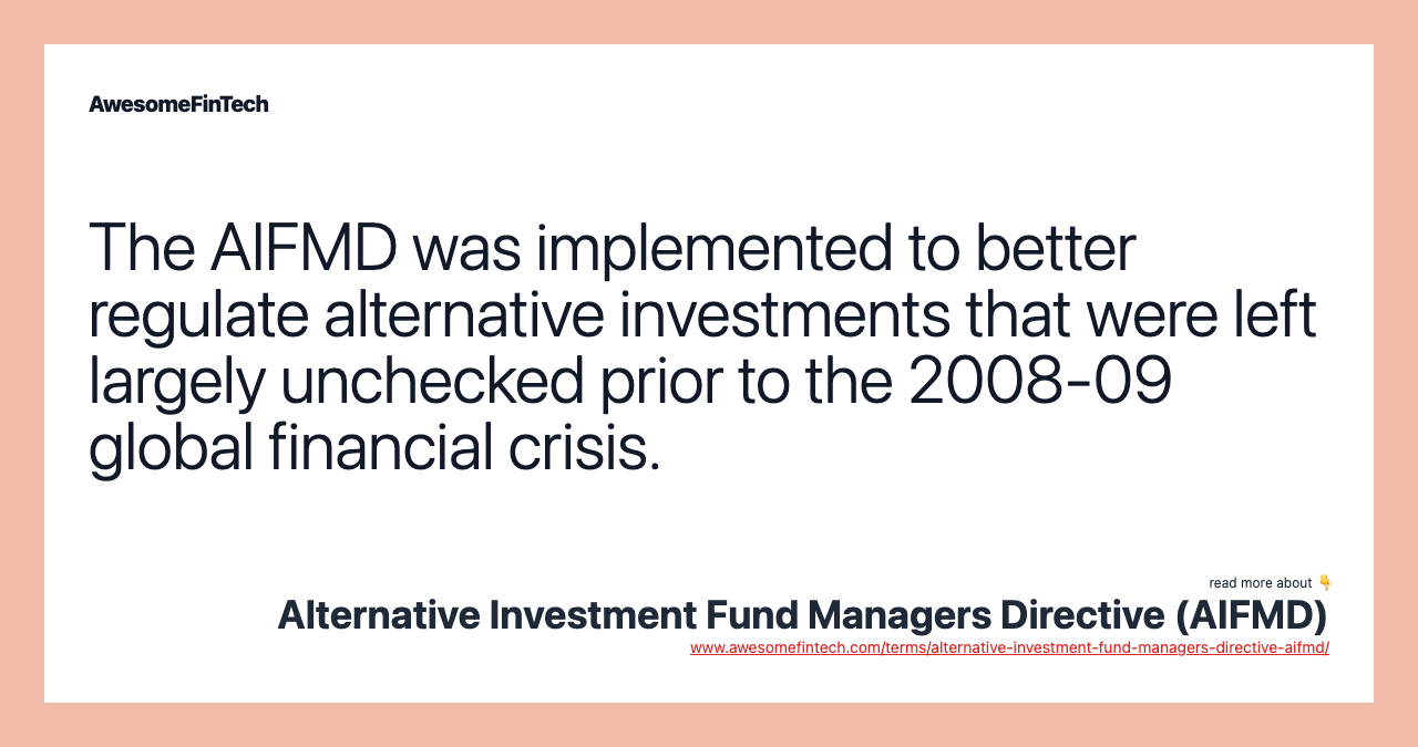 The AIFMD was implemented to better regulate alternative investments that were left largely unchecked prior to the 2008-09 global financial crisis.