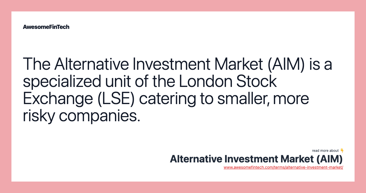 The Alternative Investment Market (AIM) is a specialized unit of the London Stock Exchange (LSE) catering to smaller, more risky companies.