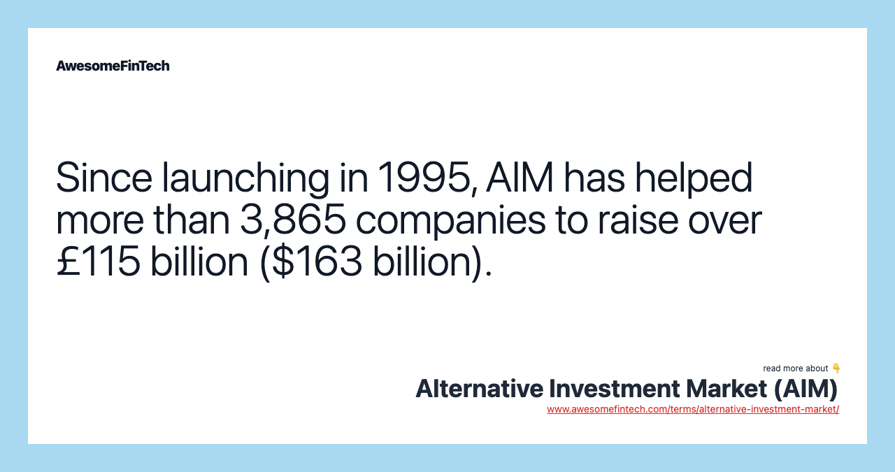 Since launching in 1995, AIM has helped more than 3,865 companies to raise over £115 billion ($163 billion).