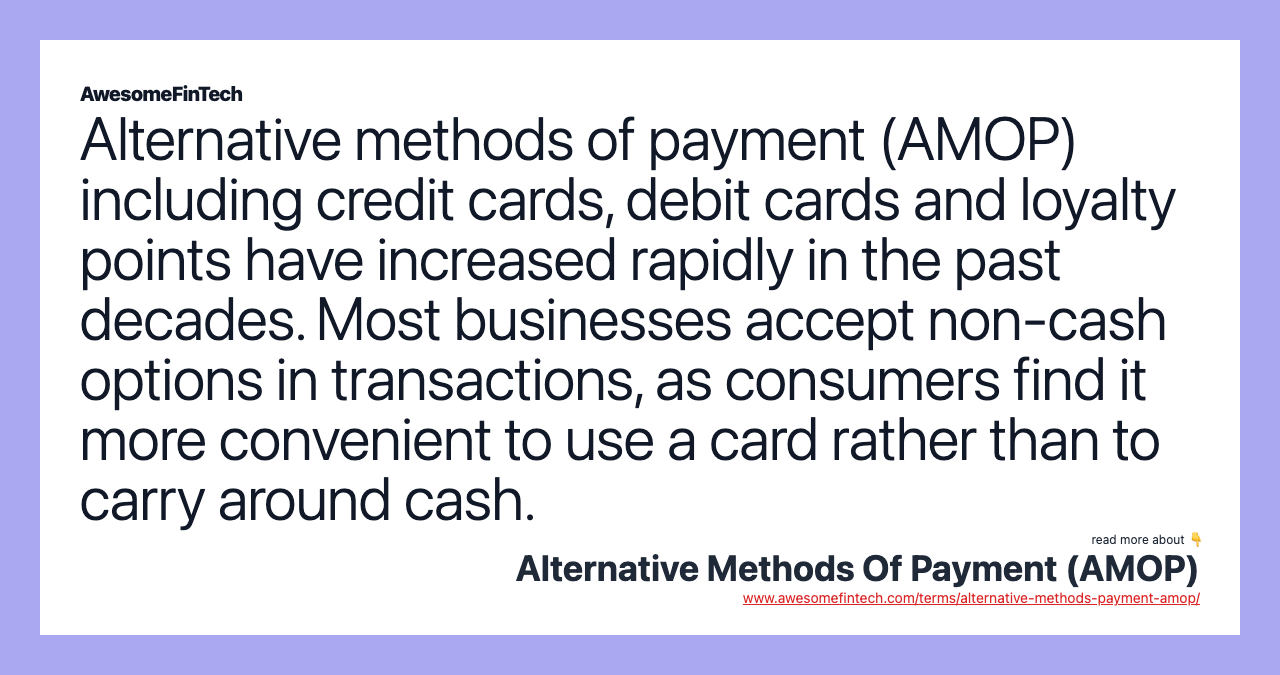 Alternative methods of payment (AMOP) including credit cards, debit cards and loyalty points have increased rapidly in the past decades. Most businesses accept non-cash options in transactions, as consumers find it more convenient to use a card rather than to carry around cash.