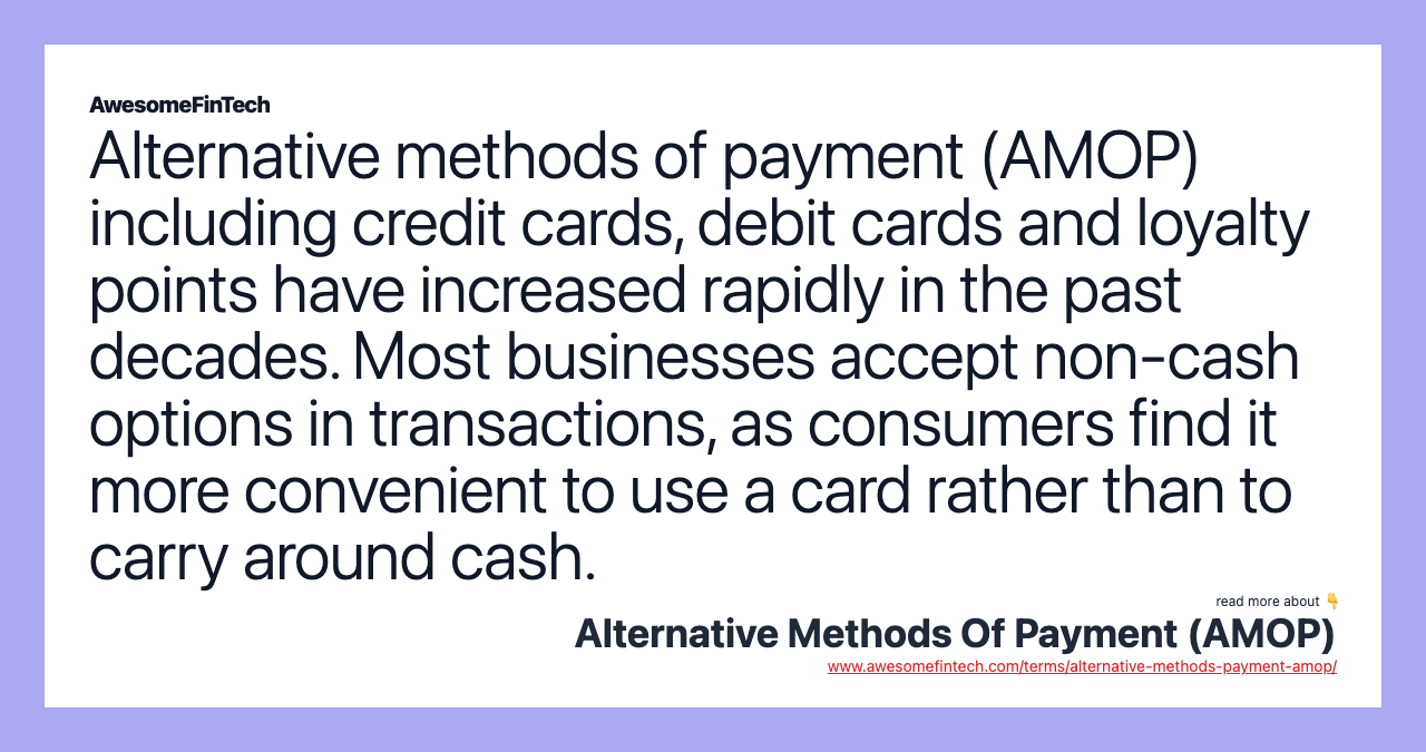 Alternative methods of payment (AMOP) including credit cards, debit cards and loyalty points have increased rapidly in the past decades. Most businesses accept non-cash options in transactions, as consumers find it more convenient to use a card rather than to carry around cash.