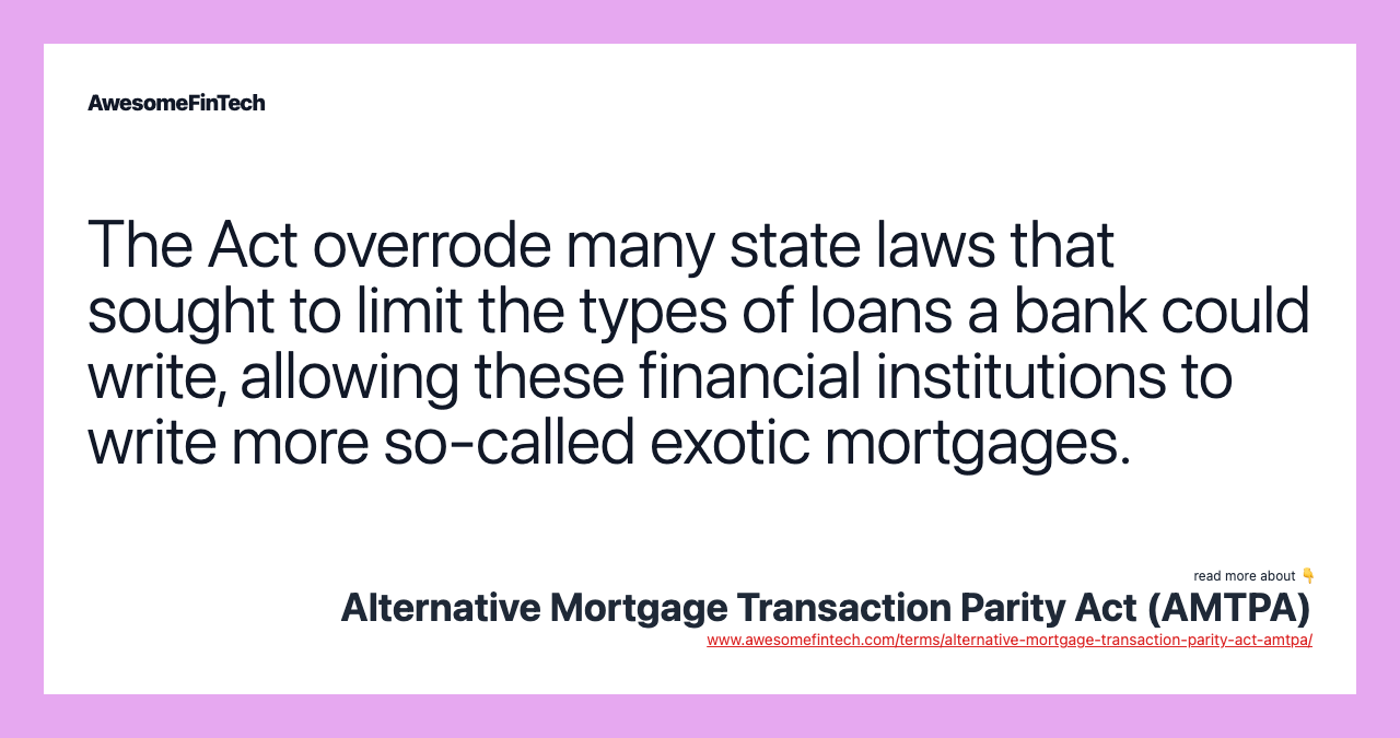 The Act overrode many state laws that sought to limit the types of loans a bank could write, allowing these financial institutions to write more so-called exotic mortgages.