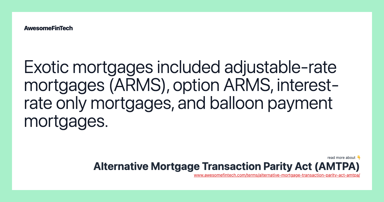 Exotic mortgages included adjustable-rate mortgages (ARMS), option ARMS, interest-rate only mortgages, and balloon payment mortgages.