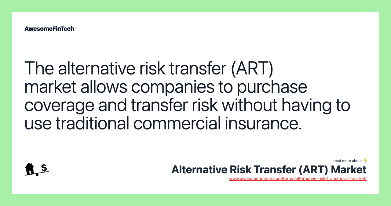 The alternative risk transfer (ART) market allows companies to purchase coverage and transfer risk without having to use traditional commercial insurance.