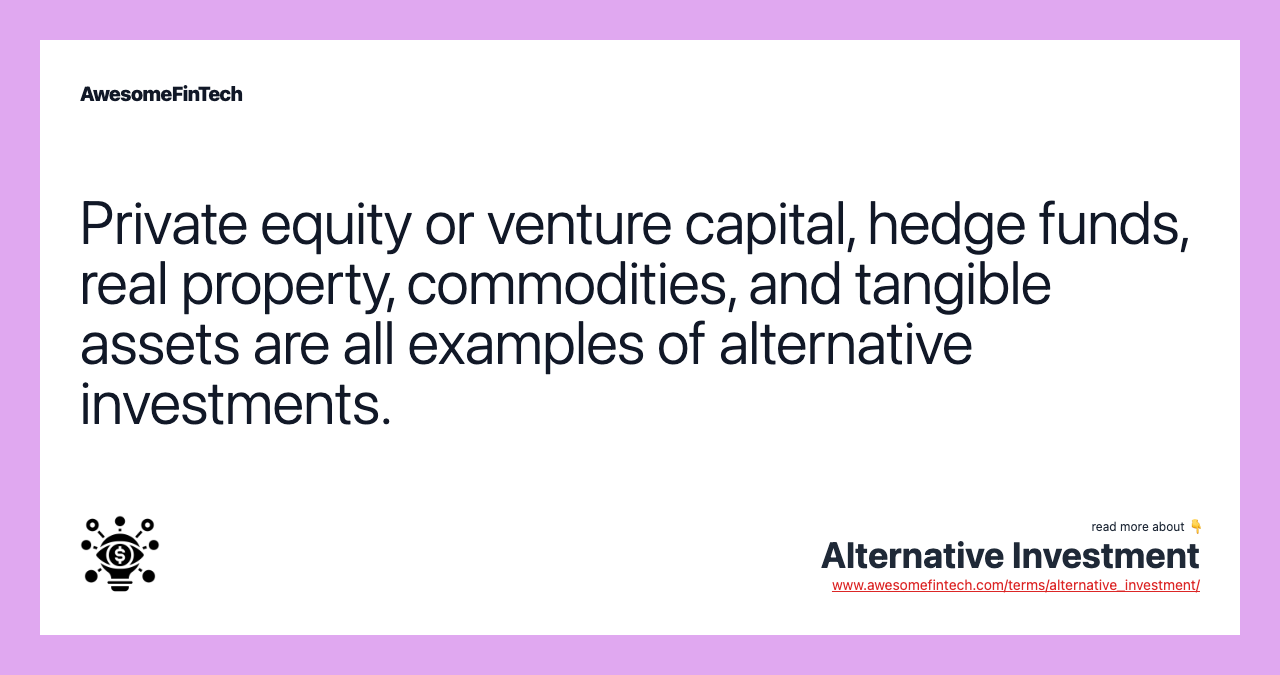 Private equity or venture capital, hedge funds, real property, commodities, and tangible assets are all examples of alternative investments.