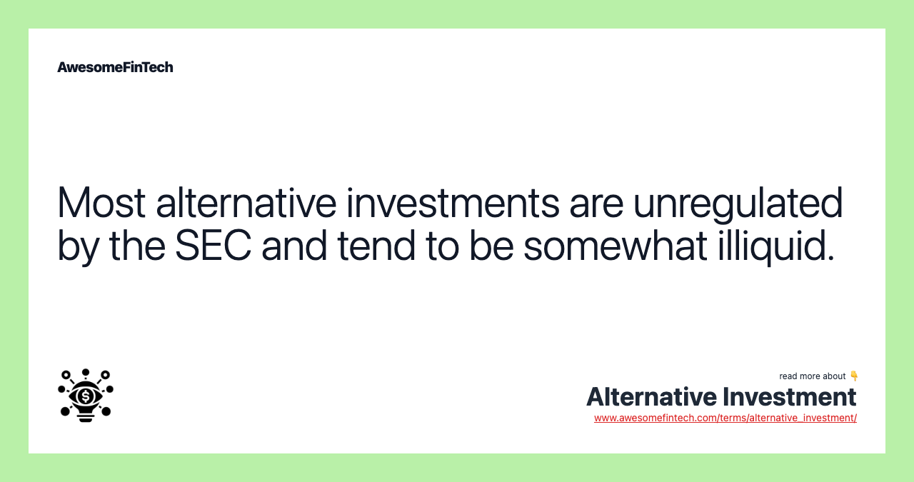 Most alternative investments are unregulated by the SEC and tend to be somewhat illiquid.