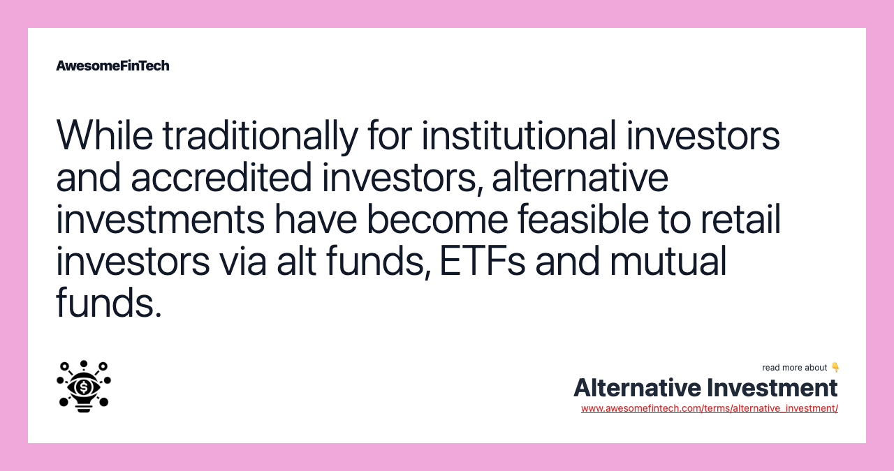 While traditionally for institutional investors and accredited investors, alternative investments have become feasible to retail investors via alt funds, ETFs and mutual funds.