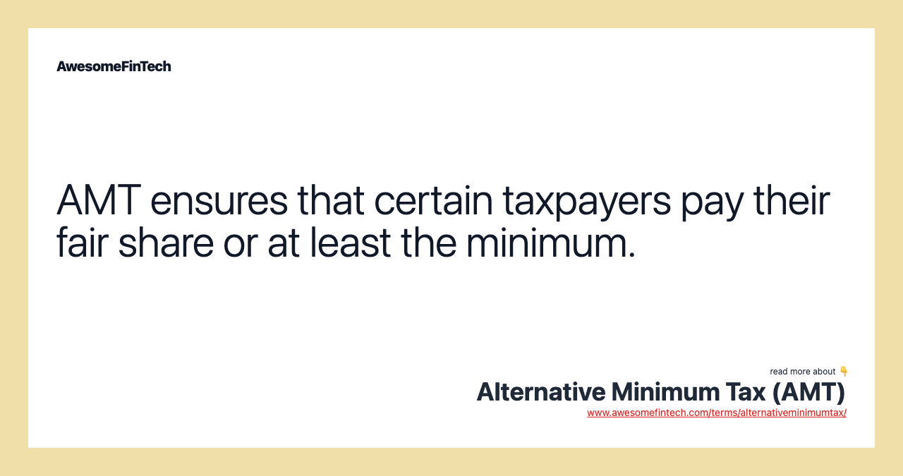AMT ensures that certain taxpayers pay their fair share or at least the minimum.