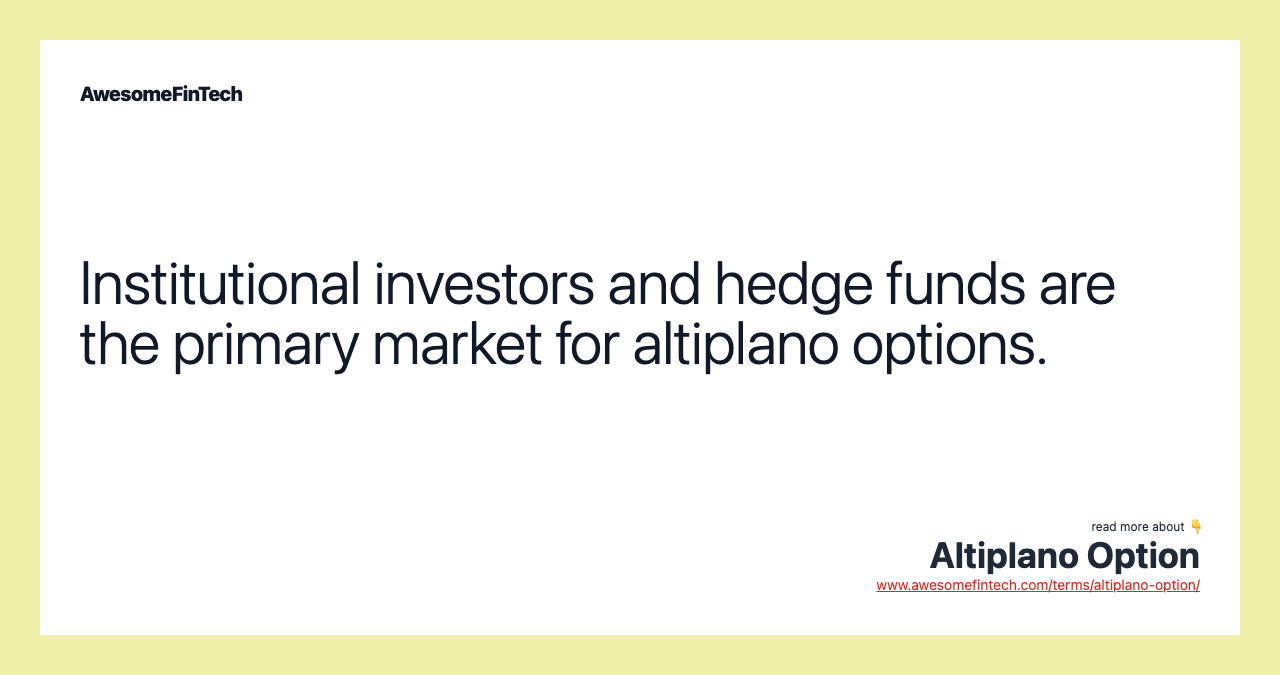 Institutional investors and hedge funds are the primary market for altiplano options.