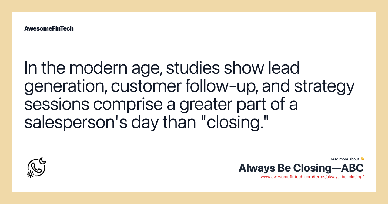 In the modern age, studies show lead generation, customer follow-up, and strategy sessions comprise a greater part of a salesperson's day than "closing."