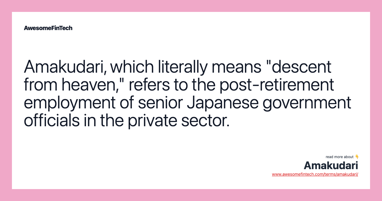 Amakudari, which literally means "descent from heaven," refers to the post-retirement employment of senior Japanese government officials in the private sector.