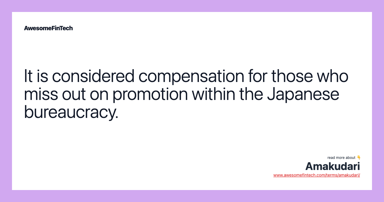 It is considered compensation for those who miss out on promotion within the Japanese bureaucracy.