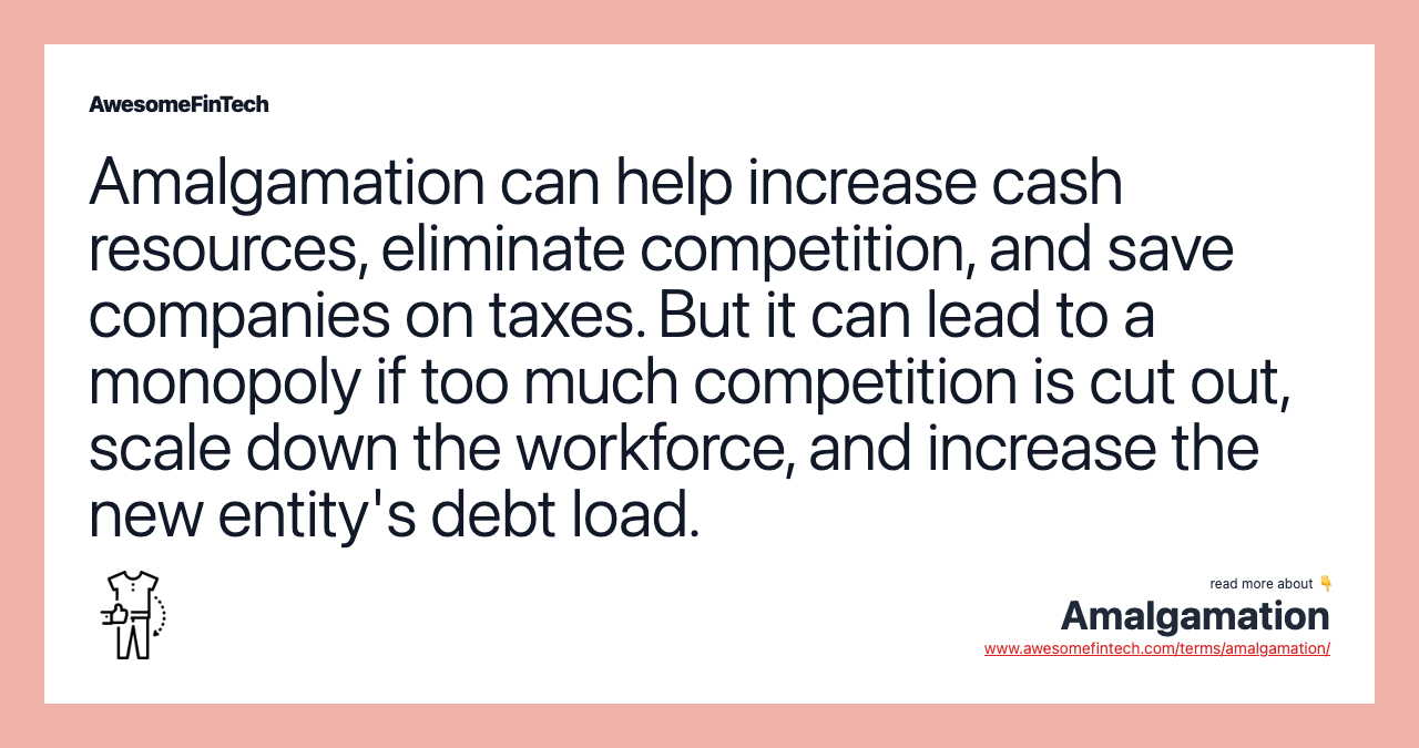 Amalgamation can help increase cash resources, eliminate competition, and save companies on taxes. But it can lead to a monopoly if too much competition is cut out, scale down the workforce, and increase the new entity's debt load.