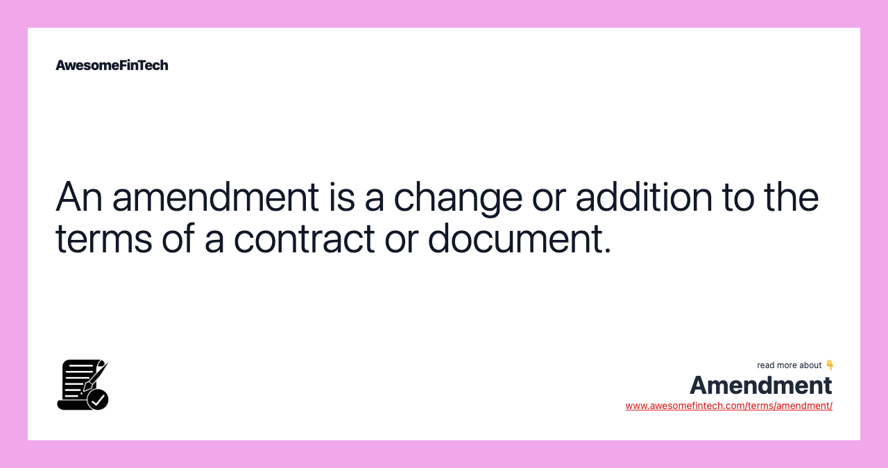 An amendment is a change or addition to the terms of a contract or document.
