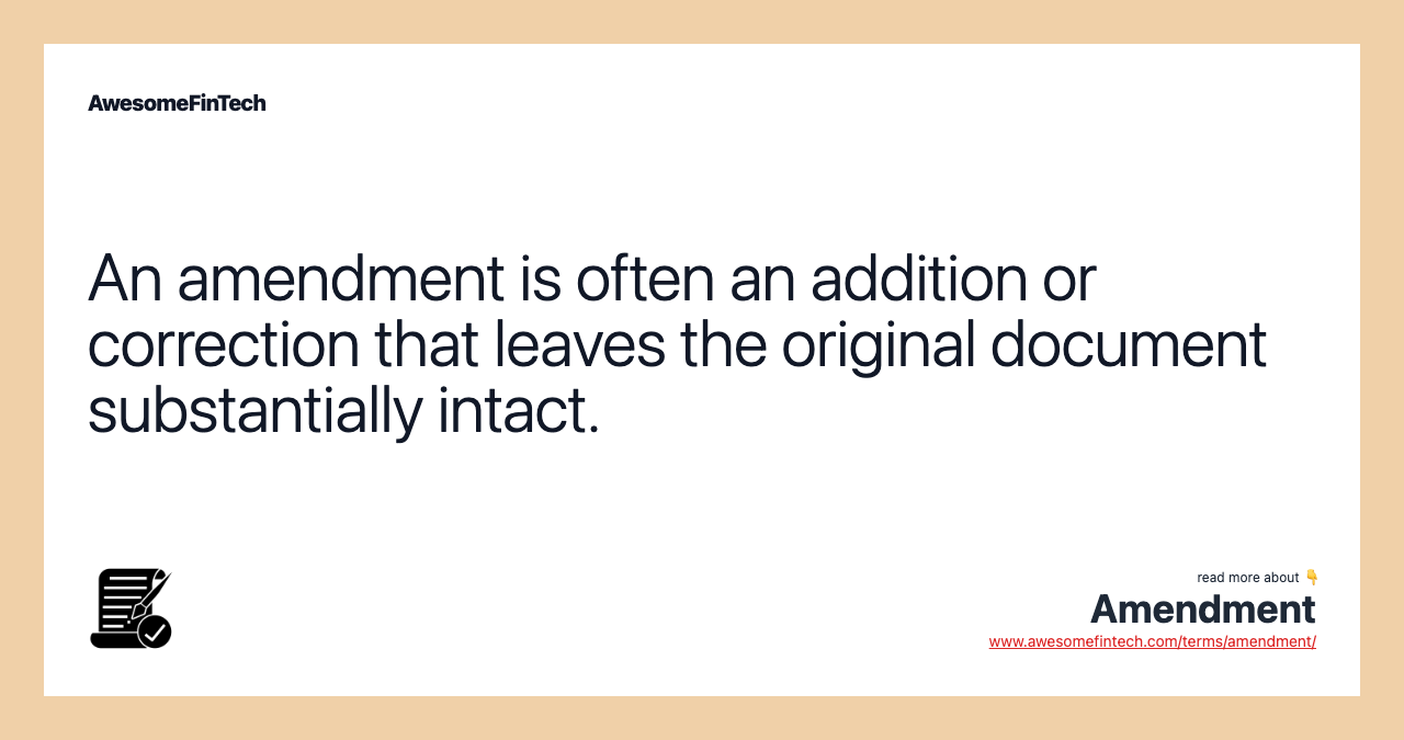 An amendment is often an addition or correction that leaves the original document substantially intact.