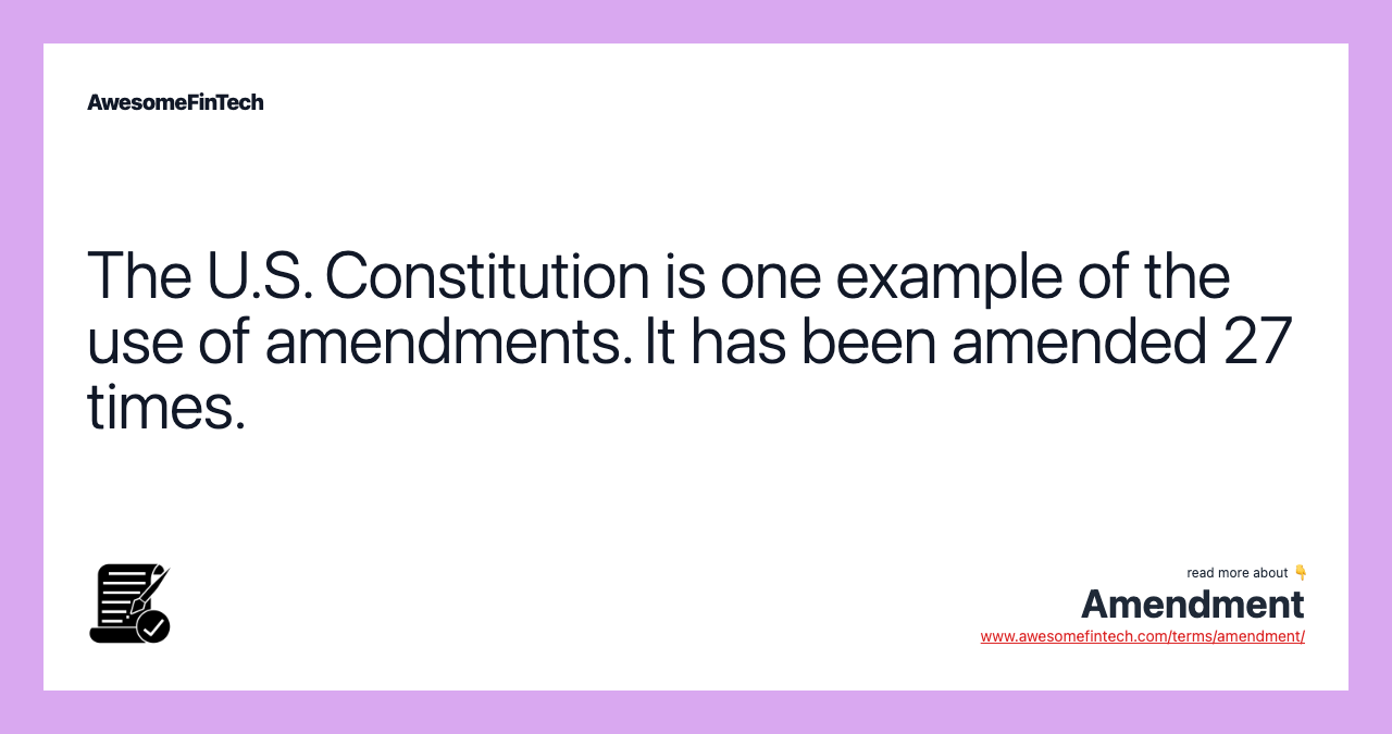 The U.S. Constitution is one example of the use of amendments. It has been amended 27 times.