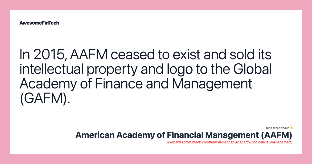 In 2015, AAFM ceased to exist and sold its intellectual property and logo to the Global Academy of Finance and Management (GAFM).