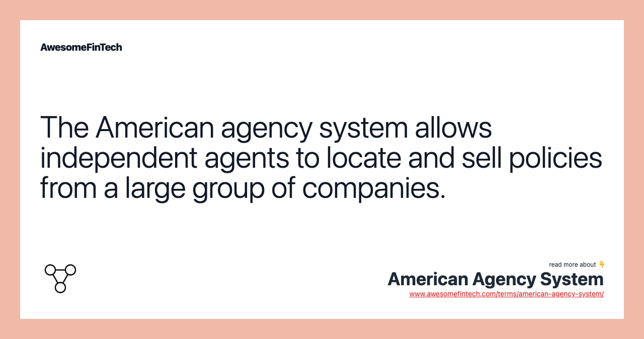 The American agency system allows independent agents to locate and sell policies from a large group of companies.