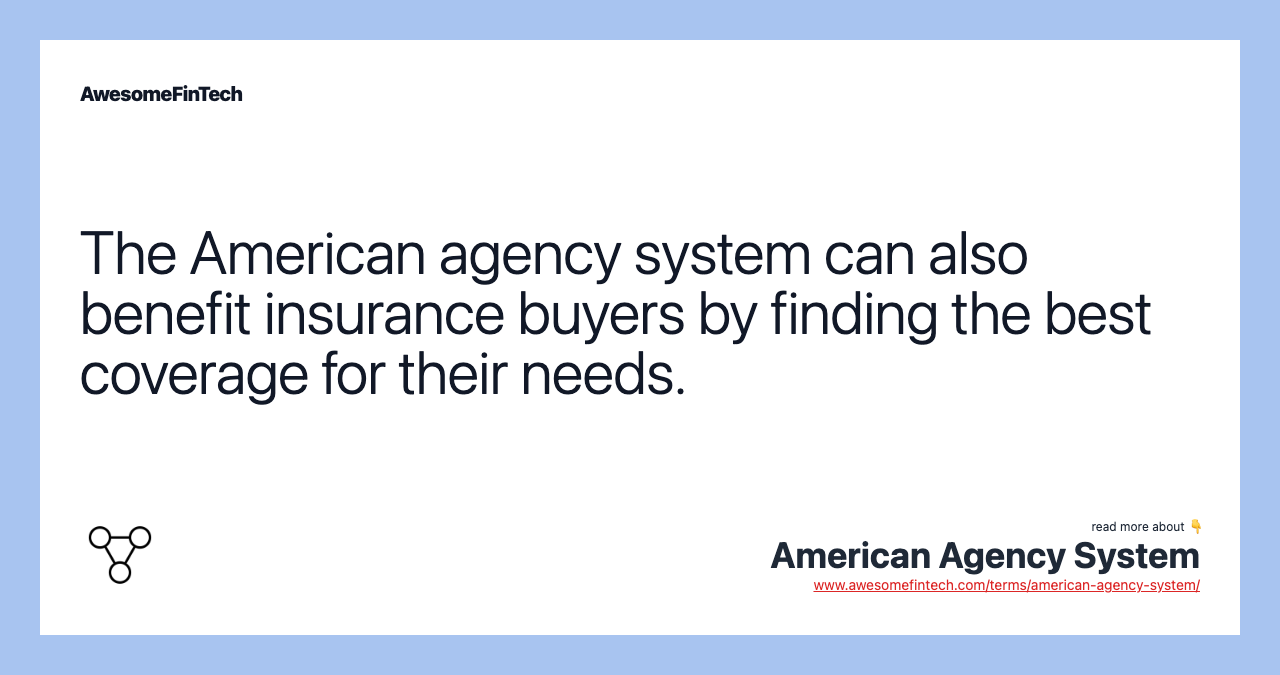 The American agency system can also benefit insurance buyers by finding the best coverage for their needs.