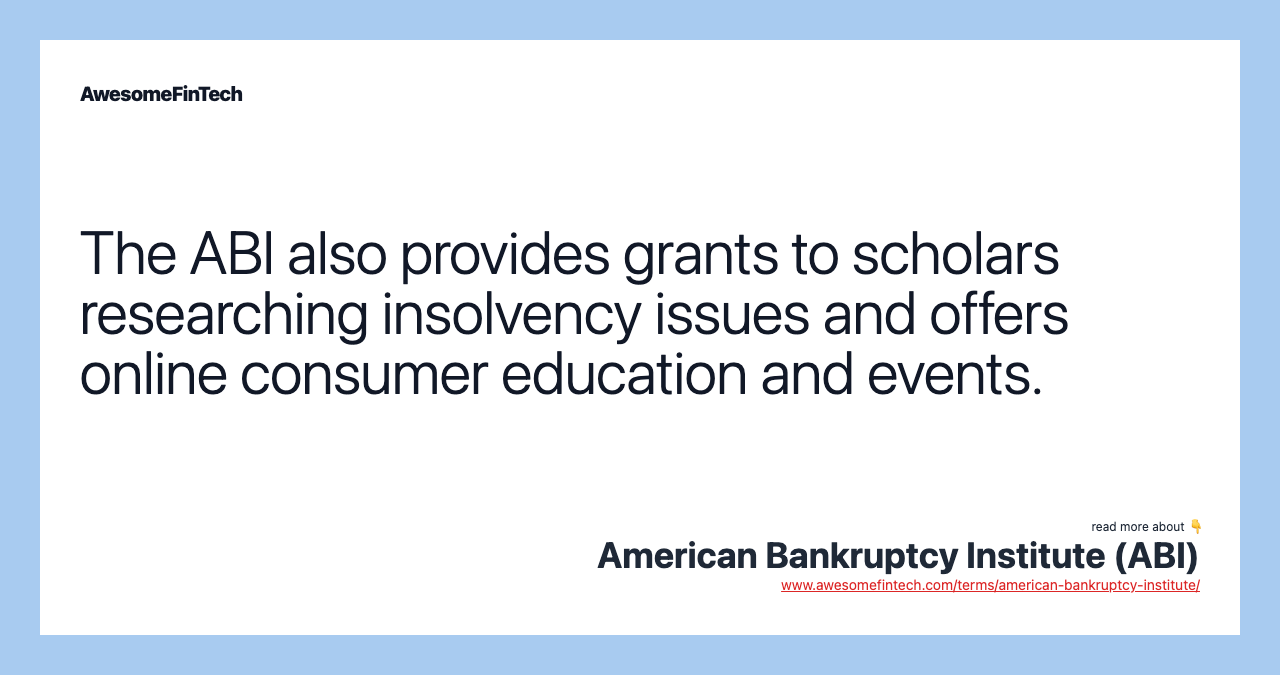 The ABI also provides grants to scholars researching insolvency issues and offers online consumer education and events.