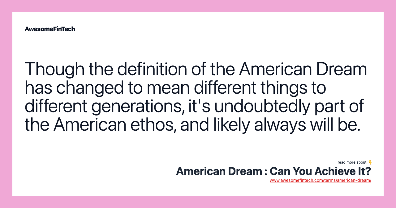 Though the definition of the American Dream has changed to mean different things to different generations, it's undoubtedly part of the American ethos, and likely always will be.