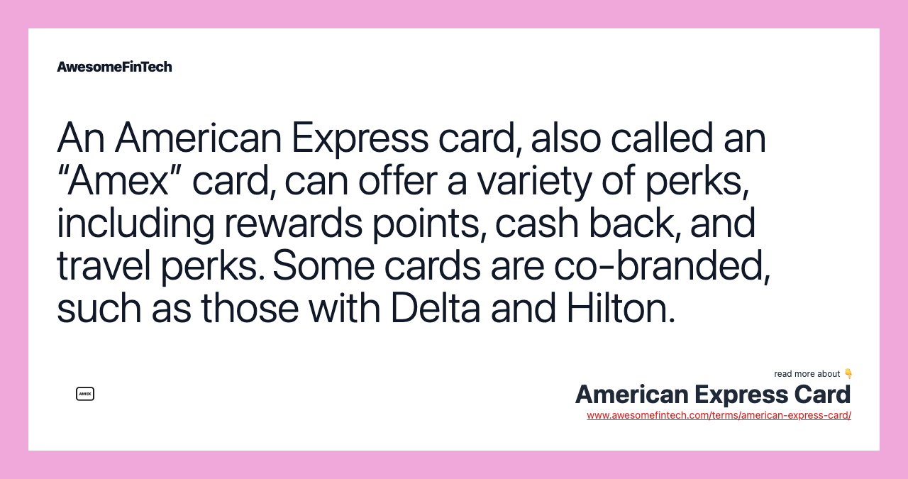 An American Express card, also called an “Amex” card, can offer a variety of perks, including rewards points, cash back, and travel perks. Some cards are co-branded, such as those with Delta and Hilton.