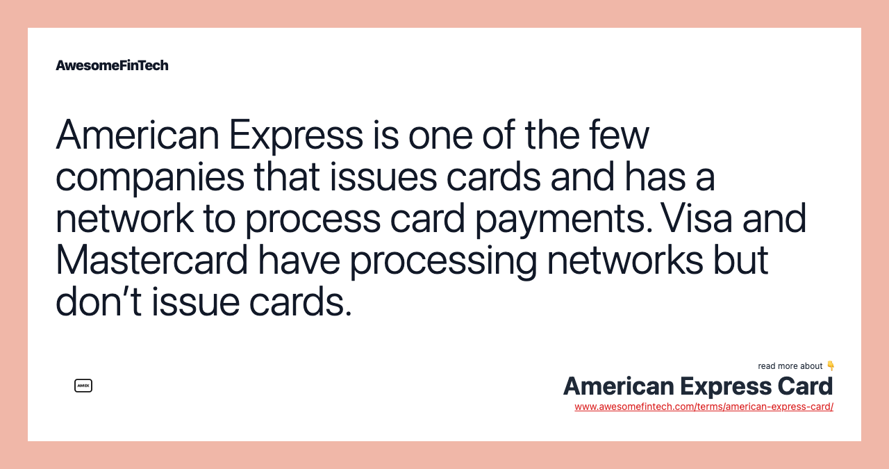 American Express is one of the few companies that issues cards and has a network to process card payments. Visa and Mastercard have processing networks but don’t issue cards.