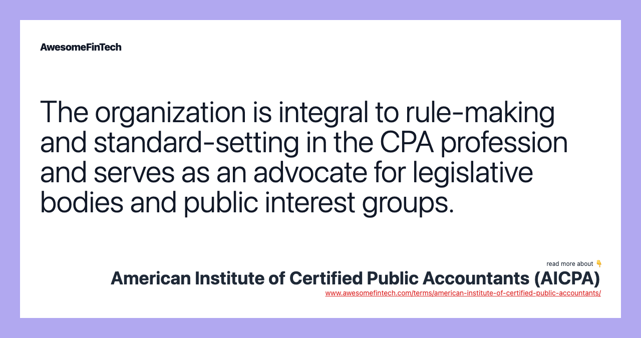 The organization is integral to rule-making and standard-setting in the CPA profession and serves as an advocate for legislative bodies and public interest groups.
