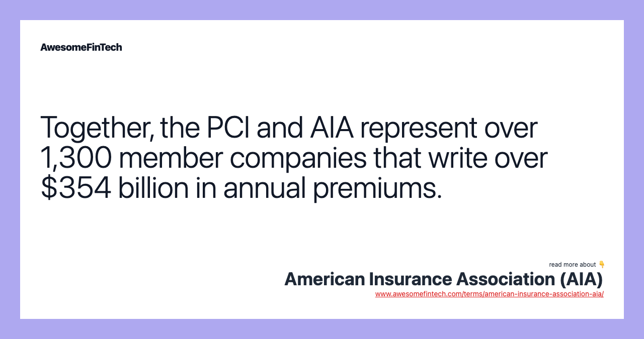 Together, the PCI and AIA represent over 1,300 member companies that write over $354 billion in annual premiums.