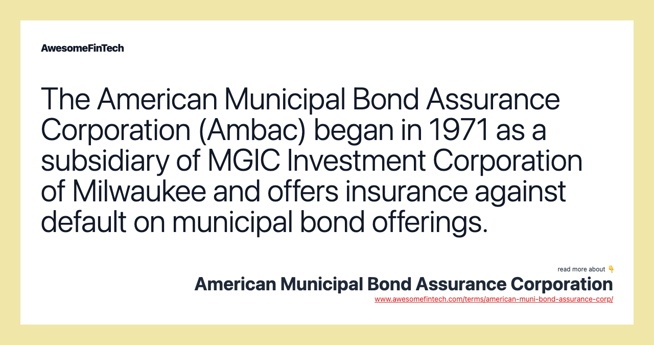 The American Municipal Bond Assurance Corporation (Ambac) began in 1971 as a subsidiary of MGIC Investment Corporation of Milwaukee and offers insurance against default on municipal bond offerings.
