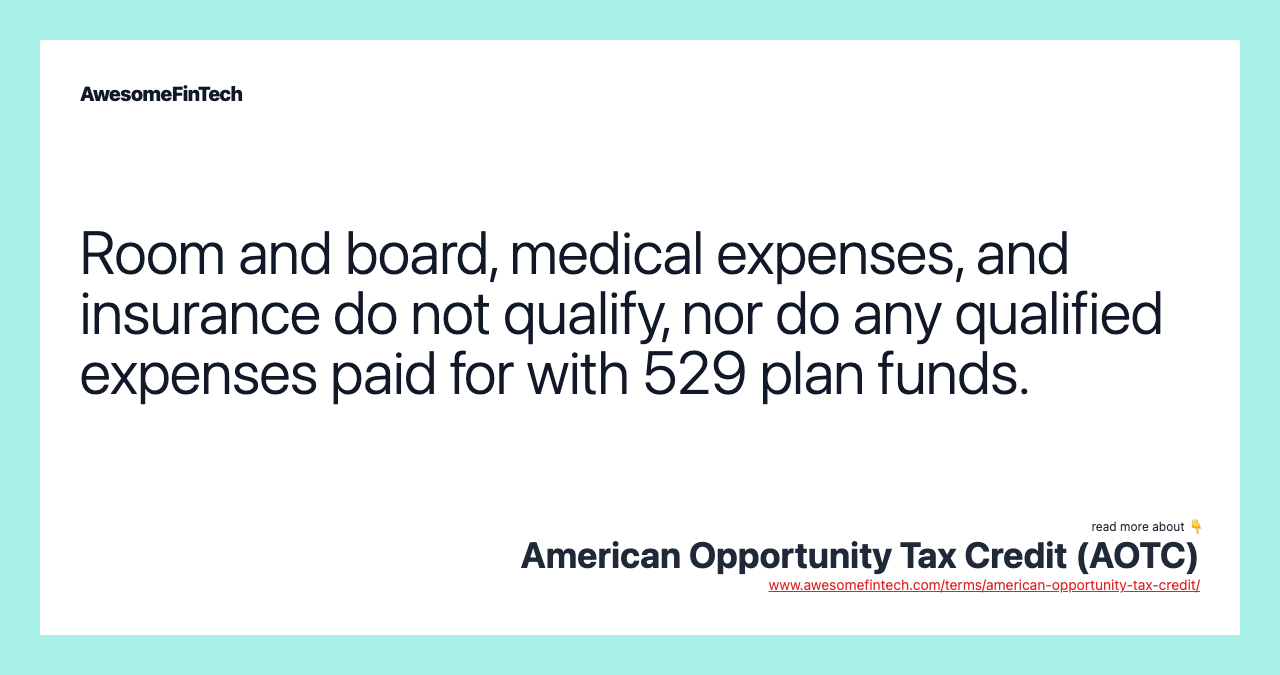 Room and board, medical expenses, and insurance do not qualify, nor do any qualified expenses paid for with 529 plan funds.