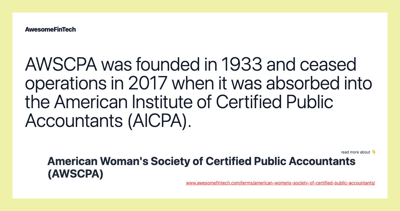 AWSCPA was founded in 1933 and ceased operations in 2017 when it was absorbed into the American Institute of Certified Public Accountants (AICPA).