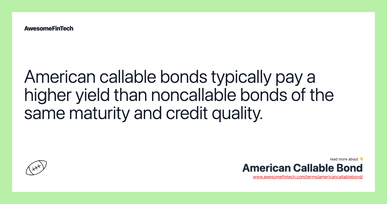 American callable bonds typically pay a higher yield than noncallable bonds of the same maturity and credit quality.