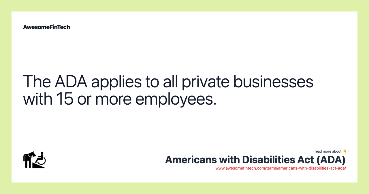The ADA applies to all private businesses with 15 or more employees.