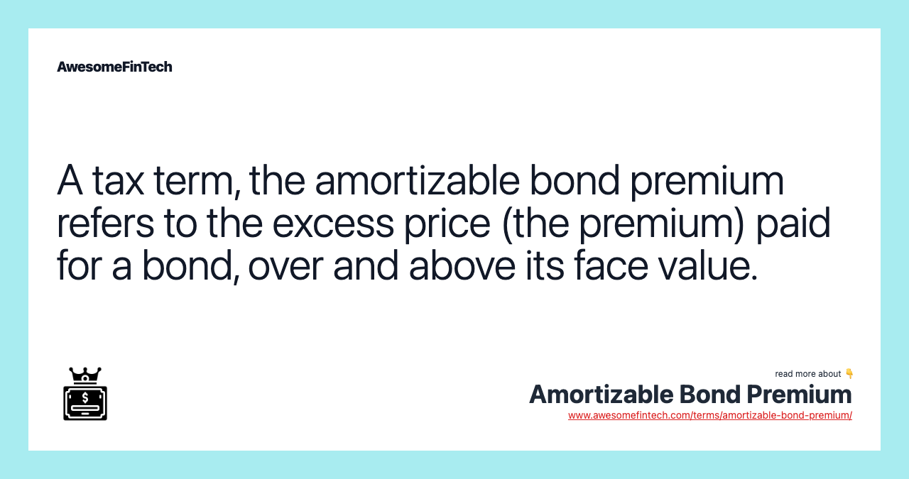 A tax term, the amortizable bond premium refers to the excess price (the premium) paid for a bond, over and above its face value.