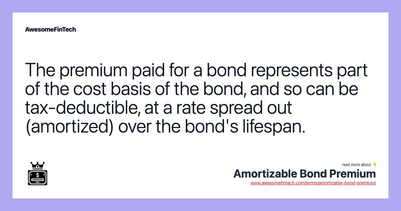 The premium paid for a bond represents part of the cost basis of the bond, and so can be tax-deductible, at a rate spread out (amortized) over the bond's lifespan.