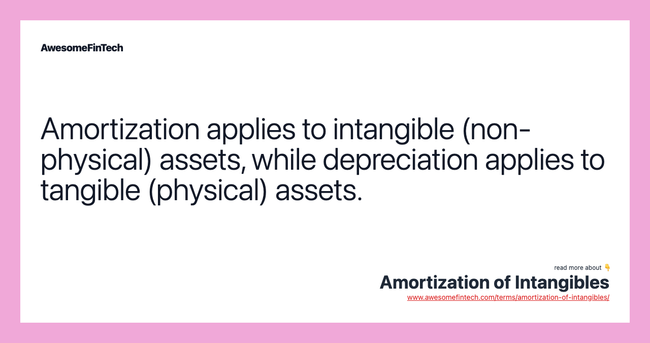 Amortization applies to intangible (non-physical) assets, while depreciation applies to tangible (physical) assets.