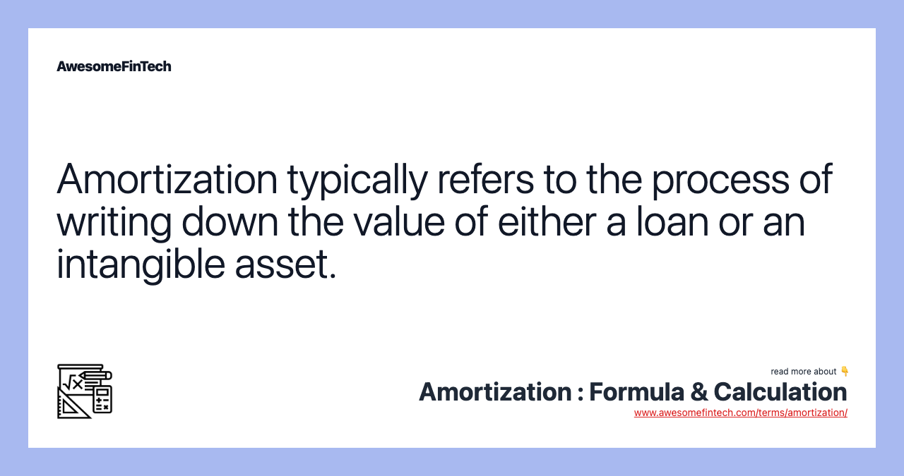Amortization typically refers to the process of writing down the value of either a loan or an intangible asset.