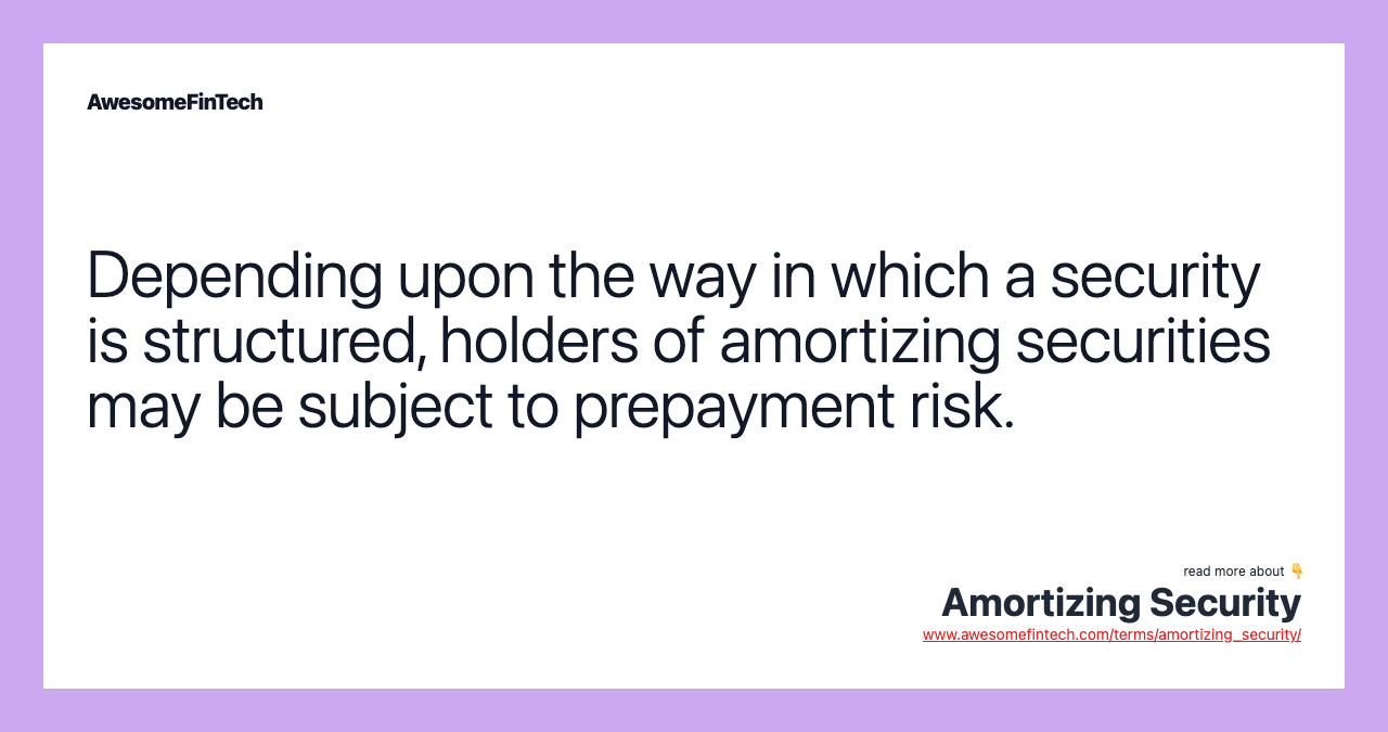 Depending upon the way in which a security is structured, holders of amortizing securities may be subject to prepayment risk.