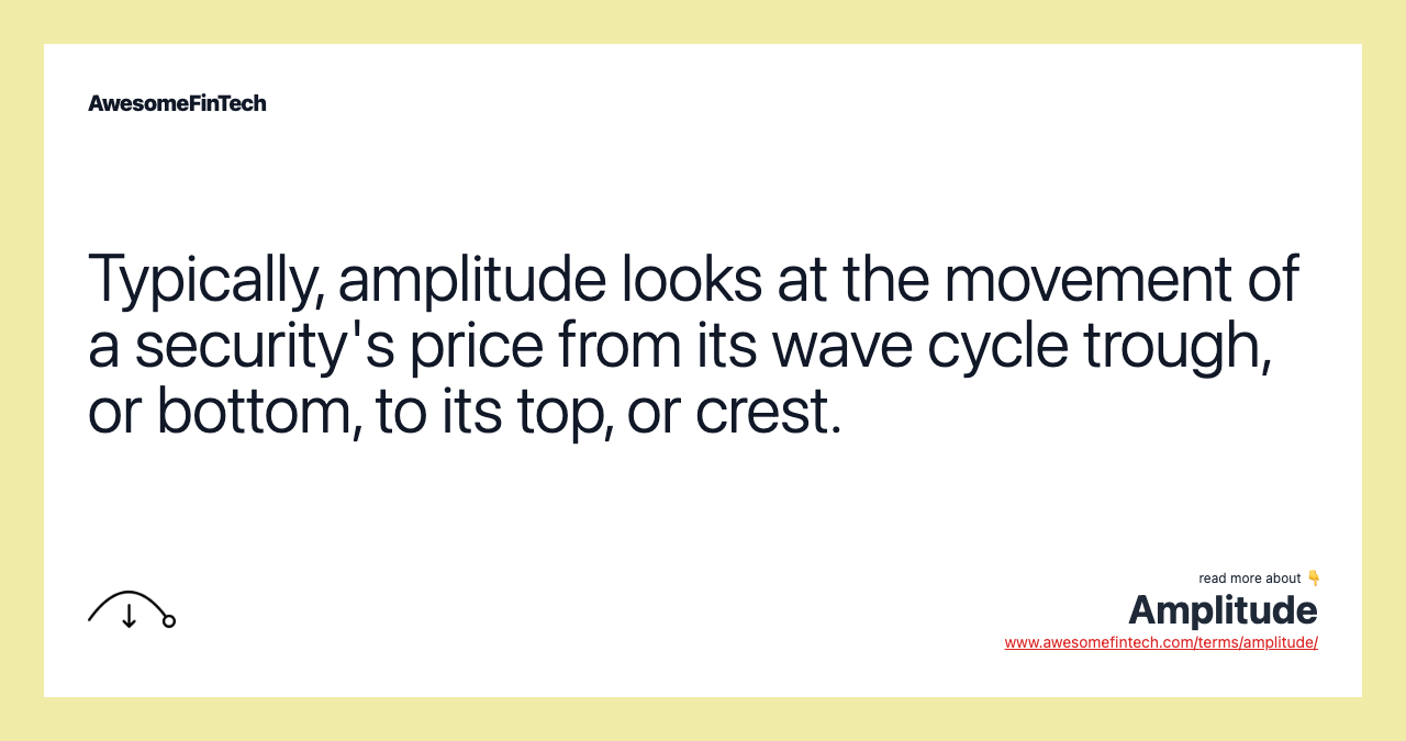 Typically, amplitude looks at the movement of a security's price from its wave cycle trough, or bottom, to its top, or crest.