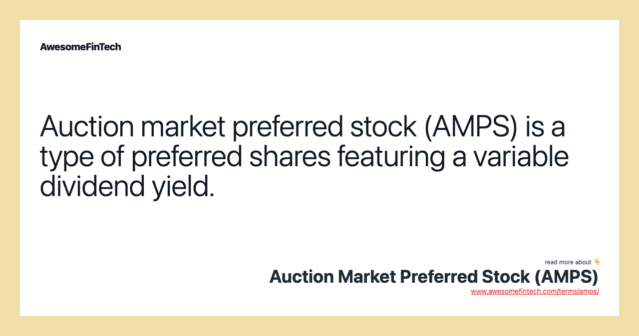 Auction market preferred stock (AMPS) is a type of preferred shares featuring a variable dividend yield.